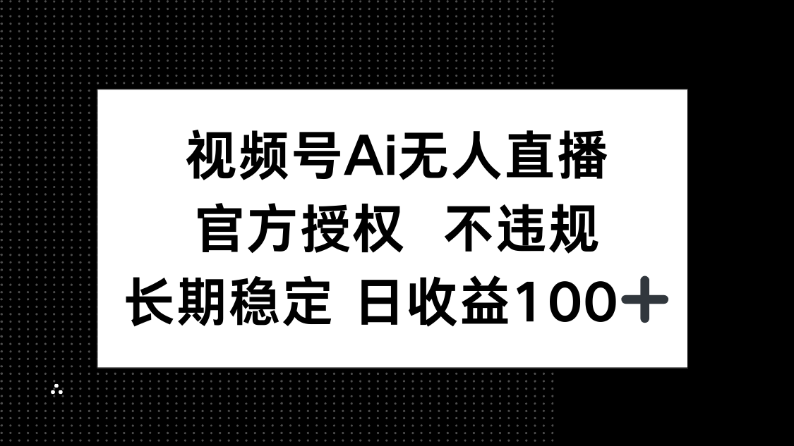 视频号AI无人直播，官方授权 不违规，单日平均收益100+-课程网