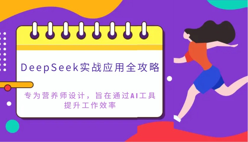 DeepSeek实战应用全攻略：专为营养师设计，旨在通过AI工具提升工作效率-课程网