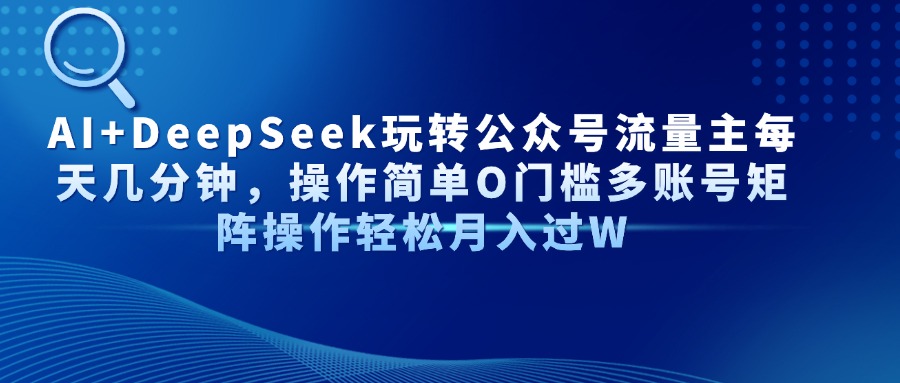 AI+DeepSeek玩转公众号流量主每天几分钟，操作简单O门槛多账号矩阵操作…-课程网