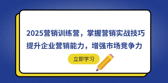 2025营销训练营，掌握营销实战技巧，提升企业营销能力，增强市场竞争力-课程网