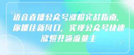 语音直播公众号涨粉实战指南，你抓住新风口，实现公众号快速涨粉开通流量主-课程网