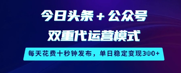 今日头条+公众号双重代运营模式，每天花费十秒钟发布，单日稳定变现3张【揭秘】-课程网