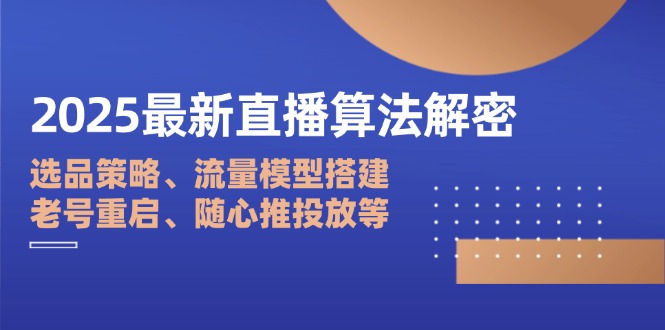 2025最新直播算法解密：选品策略、流量模型搭建、老号重启、随心推投放等-课程网