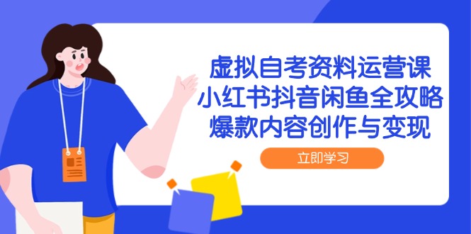 虚拟自考资料运营课，小红书抖音闲鱼全攻略，爆款内容创作与变现财创网络学堂-引流教程-网赚教程-副业教程-引流技术-副业-网络赚钱项目课程网