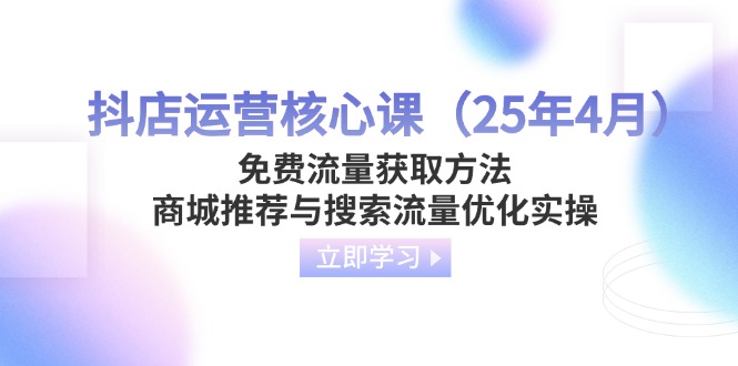 抖店运营核心课(25年4月财创网络学堂-引流教程-网赚教程-副业教程-引流技术-副业-网络赚钱项目课程网