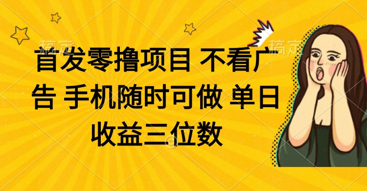 零撸项目 不看广告 手机随时可做 单日收益三位数-课程网