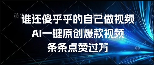 谁还傻乎乎的自己做视频？AI一键原创爆款视频，条条点赞过万，简单方便，好操作【揭秘】财创网络学堂-引流教程-网赚教程-副业教程-引流技术-副业-网络赚钱项目课程网