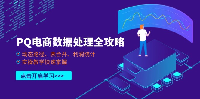 PQ电商数据处理全攻略，动态路径、表合并、利润统计，实操教学快速掌握财创网络学堂-引流教程-网赚教程-副业教程-引流技术-副业-网络赚钱项目课程网