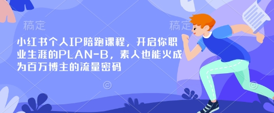 小红书个人IP陪跑课程，开启你职业生涯的PLAN-B，素人也能火成为百万博主的流量密码-课程网