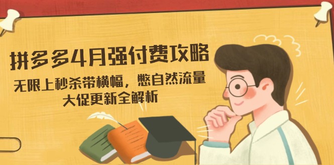 拼多多4月强付费攻略，无限上秒杀带横幅，憋自然流量，大促更新全解析-课程网