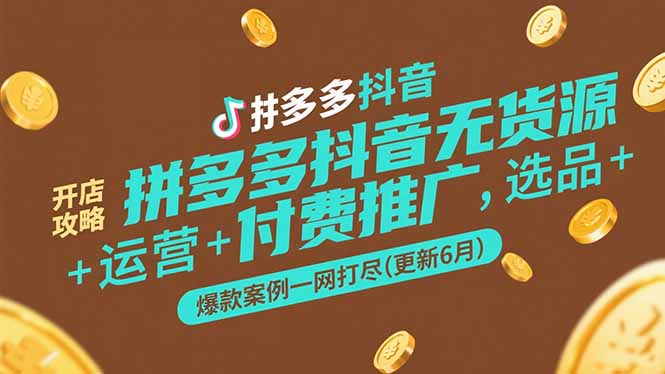 拼多多抖音无货源开店攻略，选品+运营+付费推广+爆款案例一网打尽(更新6月财创网络学堂-引流教程-网赚教程-副业教程-引流技术-副业-网络赚钱项目课程网