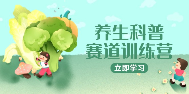 养生科普赛道训练营，AI矩阵+爆款标题+插画教学，2月3万粉接广1800/条财创网络学堂-引流教程-网赚教程-副业教程-引流技术-副业-网络赚钱项目课程网