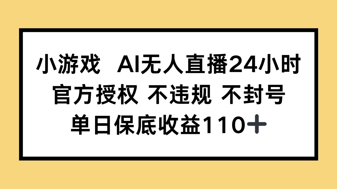 小游戏AI无人直播，官方授权 不违规 不封号，单日保底收益110+-课程网