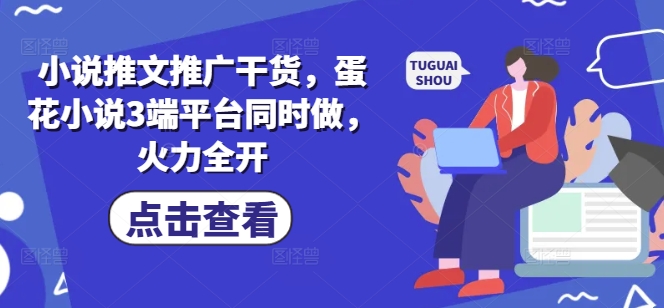 小说推文推广干货，蛋花小说3端平台同时做，火力全开-课程网