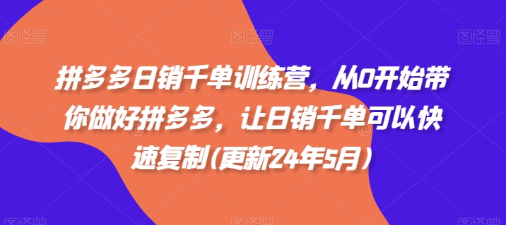 拼多多日销千单训练营，从0开始带你做好拼多多，让日销千单可以快速复制(更新25年3月)-课程网