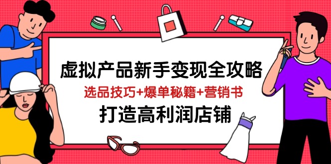 虚拟产品新手变现全攻略，选品技巧+爆单秘籍+营销书，打造高利润店铺-课程网