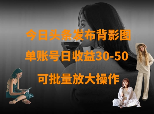 今日头条发布背影图，单账号日收益30-50，可放大操作财创网络学堂-引流教程-网赚教程-副业教程-引流技术-副业-网络赚钱项目课程网