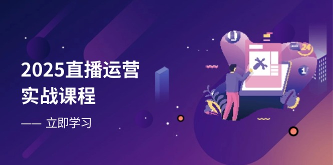 2025直播运营实战课程，零基础入门到流量优化，快速提升直播间表现-课程网