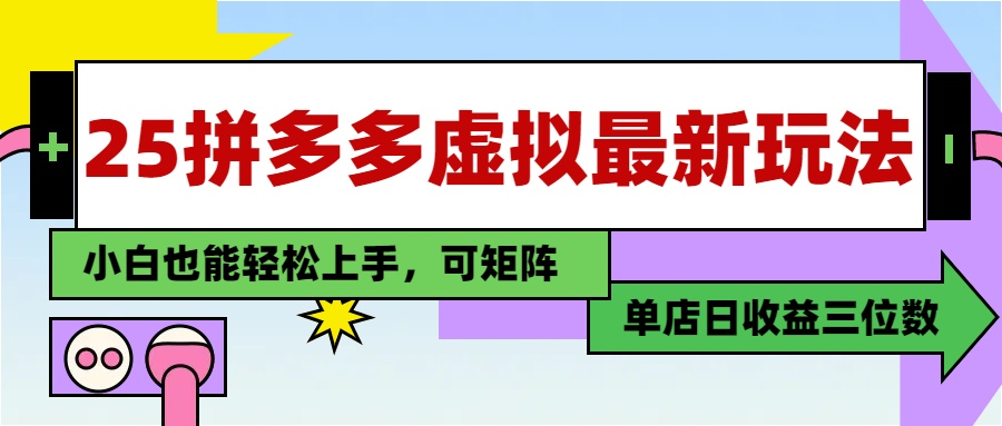 25最新拼多多虚拟电商，单店日入3位数，小白也能快速上手，教程.财创网络学堂-引流教程-网赚教程-副业教程-引流技术-副业-网络赚钱项目课程网