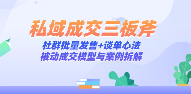 私域成交三板斧：社群批量发售+谈单心法，被动成交模型与案例拆解财创网络学堂-引流教程-网赚教程-副业教程-引流技术-副业-网络赚钱项目课程网