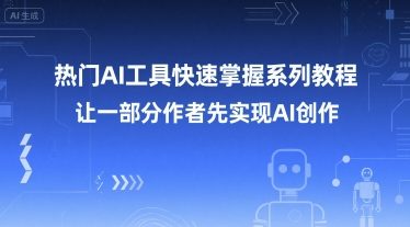 热门AI工具快速掌握系列教程，让一部分创作者先实现AI创作财创网络学堂-引流教程-网赚教程-副业教程-引流技术-副业-网络赚钱项目课程网