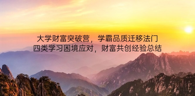 大学财富突破营，学霸品质迁移法门，四类学习困境应对，财富共创经验总结财创网络学堂-引流教程-网赚教程-副业教程-引流技术-副业-网络赚钱项目课程网