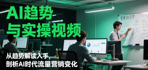AI趋势与实操视频，从趋势解读入手，剖析AI时代流量营销变化财创网络学堂-引流教程-网赚教程-副业教程-引流技术-副业-网络赚钱项目课程网