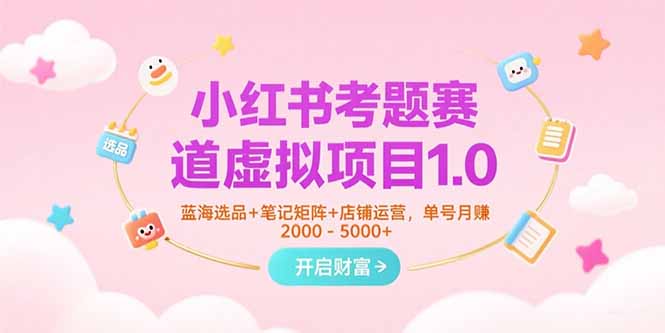 小红书考题赛道虚拟项目1.0，蓝海选品+笔记矩阵+店铺运营，单号月赚5000+财创网络学堂-引流教程-网赚教程-副业教程-引流技术-副业-网络赚钱项目课程网