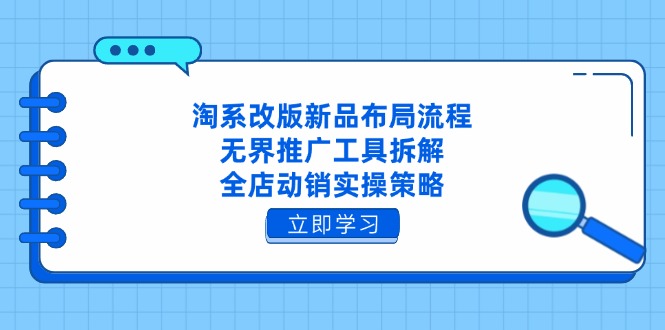 淘系改版新品布局流程，无界推广工具拆解，全店动销实操策略-课程网
