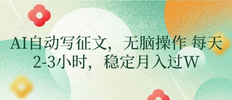 AI自动写征文，无脑操作 每天2-3小时，稳定月入过W-课程网