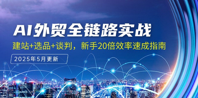 AI外贸全链路实战，建站+选品+谈判，新手20倍效率速成指南财创网络学堂-引流教程-网赚教程-副业教程-引流技术-副业-网络赚钱项目课程网