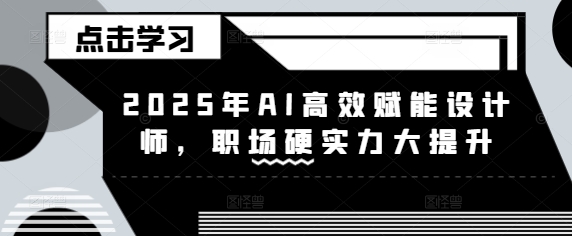 2025年AI高效赋能设计师，职场硬实力大提升-课程网