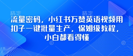流量密码，小红书万赞英语视频用扣子一键批量生产，保姆级教程，小白都看得懂-课程网