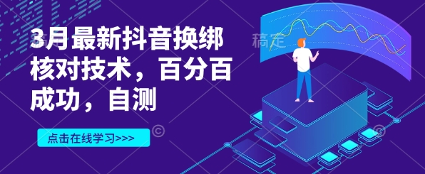 3月最新抖音换绑核对技术，百分百成功，自测-课程网