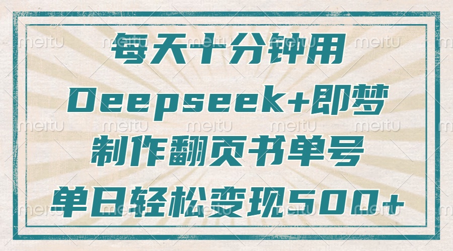 每天十分钟，用Deepseek+即梦，制作翻页书单号，疯狂涨粉，单日变现500+财创网络学堂-引流教程-网赚教程-副业教程-引流技术-副业-网络赚钱项目课程网