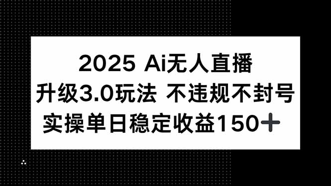 2025 AI无人直播升级3.0玩法，不违规 不封号，单日稳定收益150+财创网络学堂-引流教程-网赚教程-副业教程-引流技术-副业-网络赚钱项目课程网