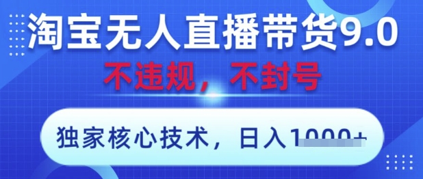 淘宝无人直播带货9.0 ，独家核心技术，不违规，不封号，操作简单，当天开播，当天见收益，日入数张【揭秘】-课程网