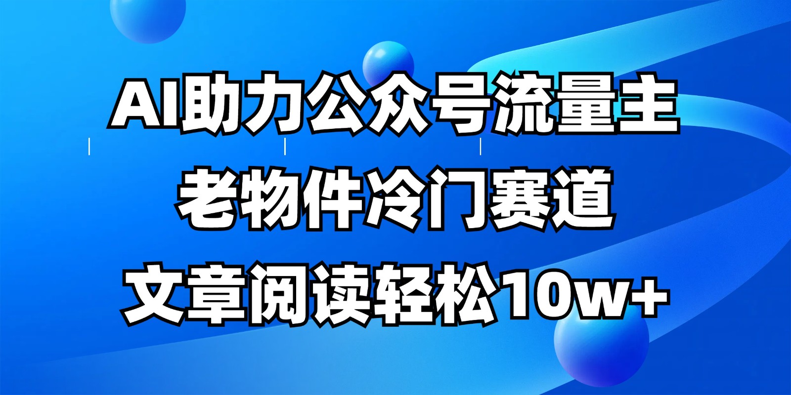 公众号流量主冷门赛道，AI助力，文章阅读轻松10w+，全流程详细教程-课程网