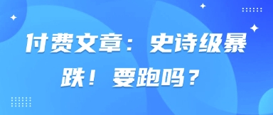 付费文章：史诗级暴跌！要跑吗？财创网络学堂-引流教程-网赚教程-副业教程-引流技术-副业-网络赚钱项目课程网