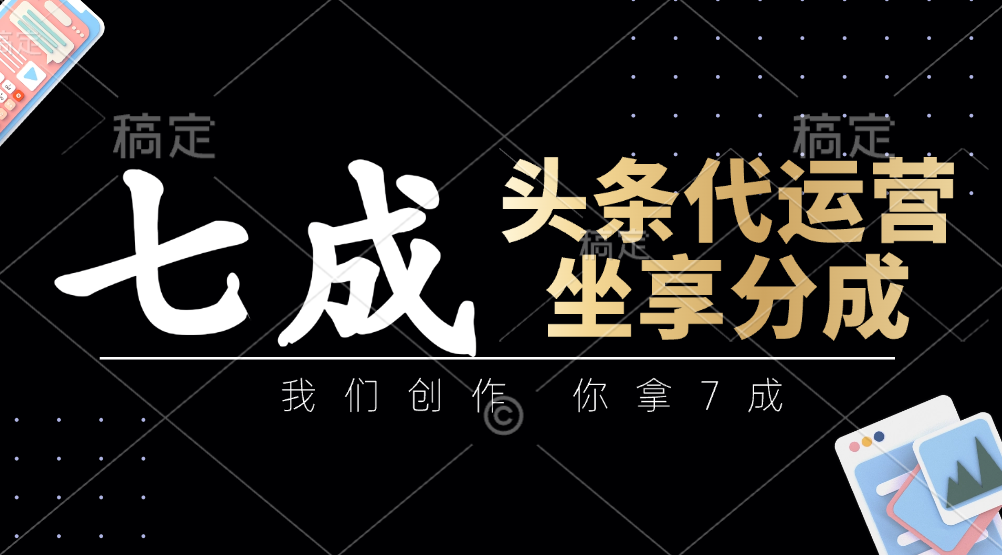 头条代运营：我们创作，你拿7成，简单操作，坐享分成-课程网