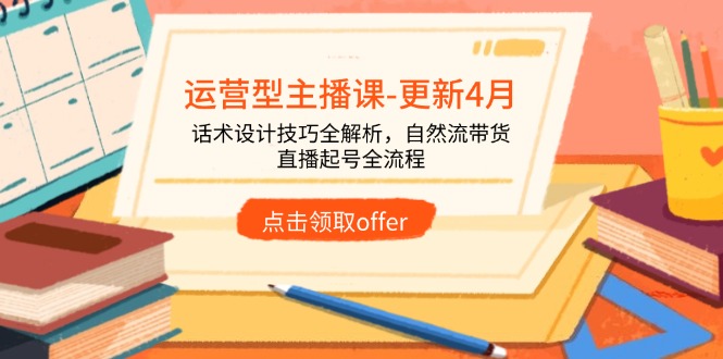 运营型主播课-更新4月，话术设计技巧全解析，自然流带货，直播起号全流程-课程网