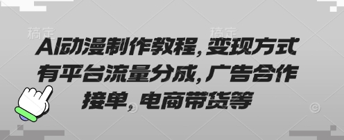 AI动漫制作教程，变现方式有平台流量分成，广告合作接单，电商带货等-课程网