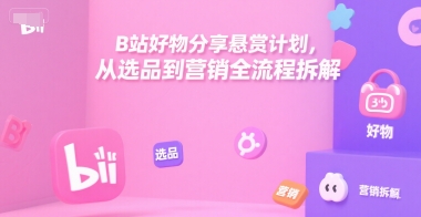 B站好物分享悬赏计划，从选品到营销全流程拆解财创网络学堂-引流教程-网赚教程-副业教程-引流技术-副业-网络赚钱项目课程网