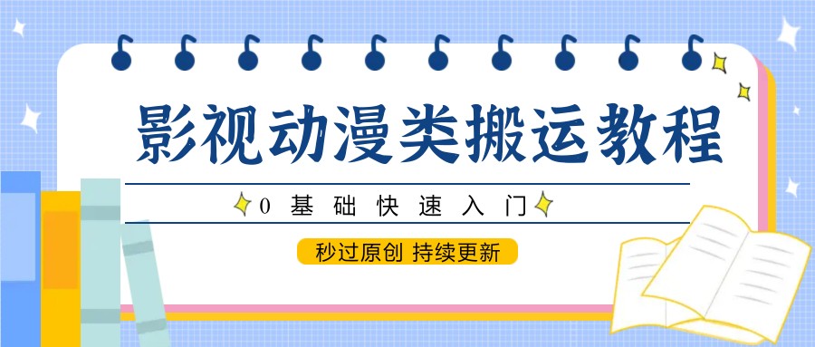 影视动漫类搬运教程，0基础快速入门，秒过原创 持续更新财创网络学堂-引流教程-网赚教程-副业教程-引流技术-副业-网络赚钱项目课程网
