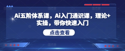 Ai五阶体系课，Ai入门通识课，理论+实操，带你快速入门-课程网