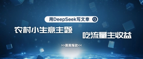 用DeepSeek写农村创业小项目，篇篇爆款，暴力引流，吃流量主收益变现财创网络学堂-引流教程-网赚教程-副业教程-引流技术-副业-网络赚钱项目课程网