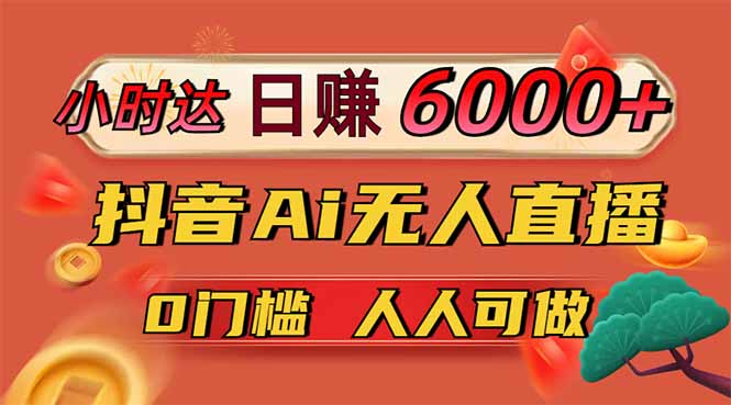 日赚6000+！抖音Ai无人直播躺赚新风口，0门槛吃官方亿级流量！-课程网