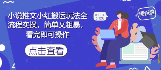 小说推文小红搬运玩法全流程实操，简单又粗暴，看完即可操作财创网络学堂-引流教程-网赚教程-副业教程-引流技术-副业-网络赚钱项目课程网
