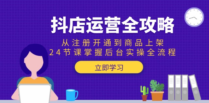 抖店运营全攻略：从注册开通到商品上架，24节课掌握后台实操全流程财创网络学堂-引流教程-网赚教程-副业教程-引流技术-副业-网络赚钱项目课程网