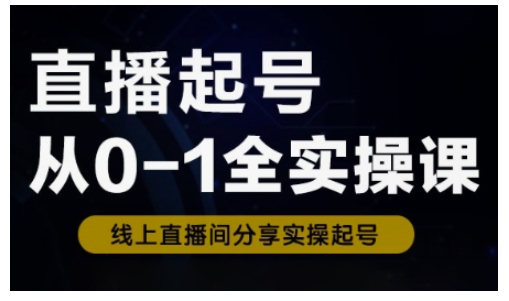 直播起号从0-1全实操课，新人0基础快速入门，0-1阶段流程化学习-课程网